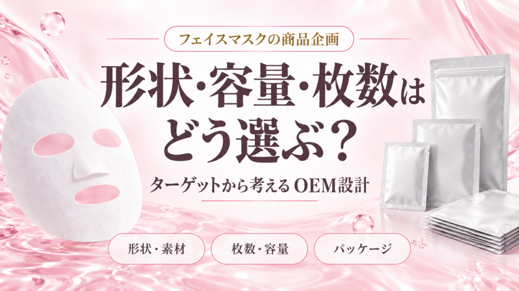 フェイスマスクの形状・容量・枚数はどう選ぶ？売れる商品企画の考え方とOEM設計の重要ポイント